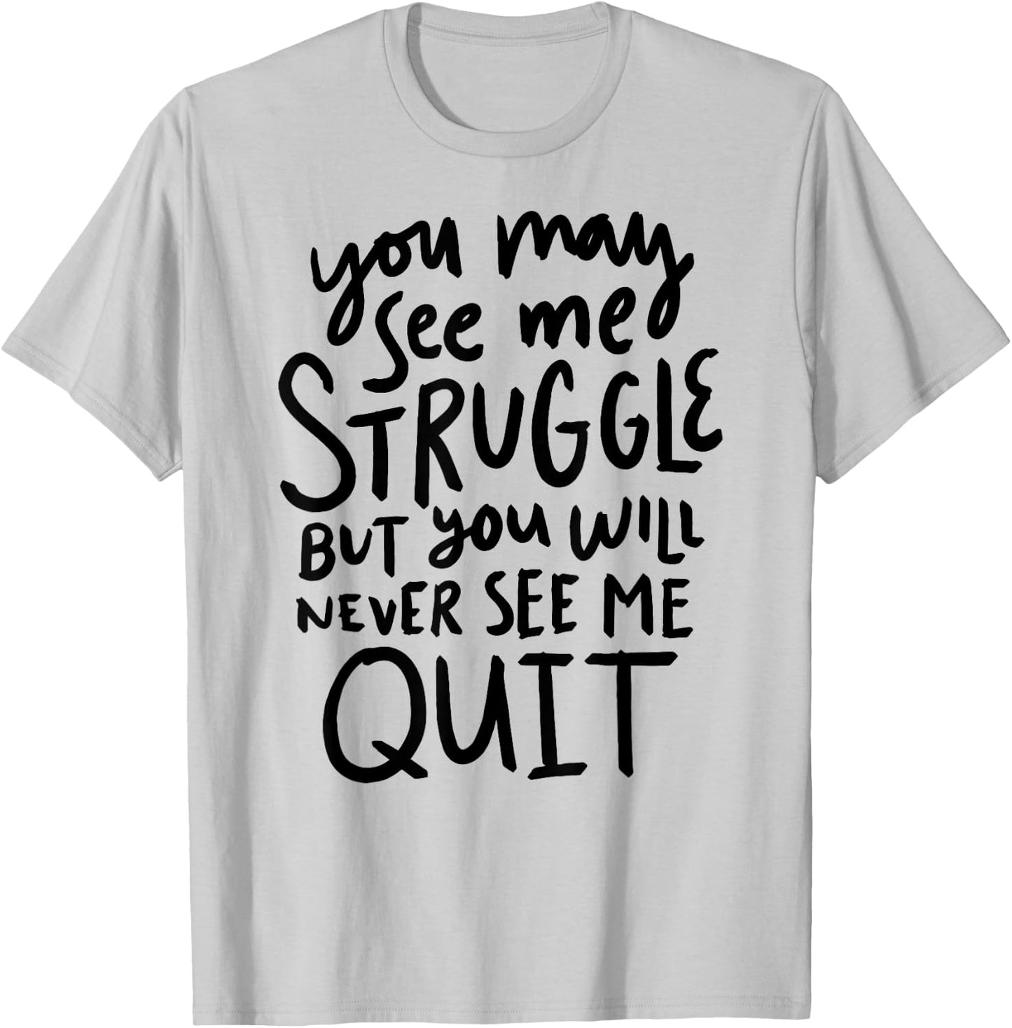 You May See Me Struggle But You Will Never See Me Quit T-Shirt - T-Shirt | Ash
