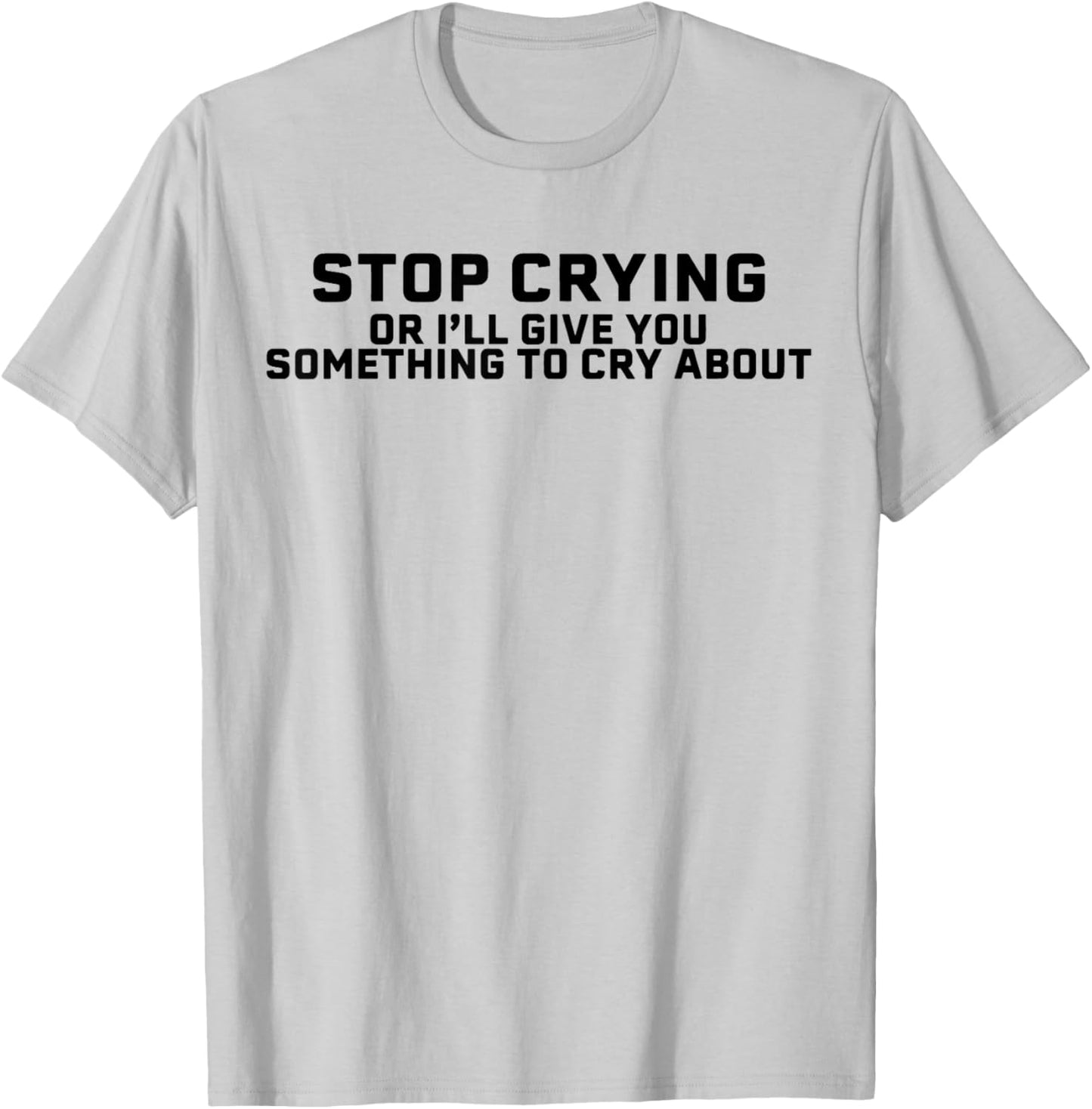 Stop Crying Or I'll Give You Something To Cry About T-Shirt - T-Shirt | Ash