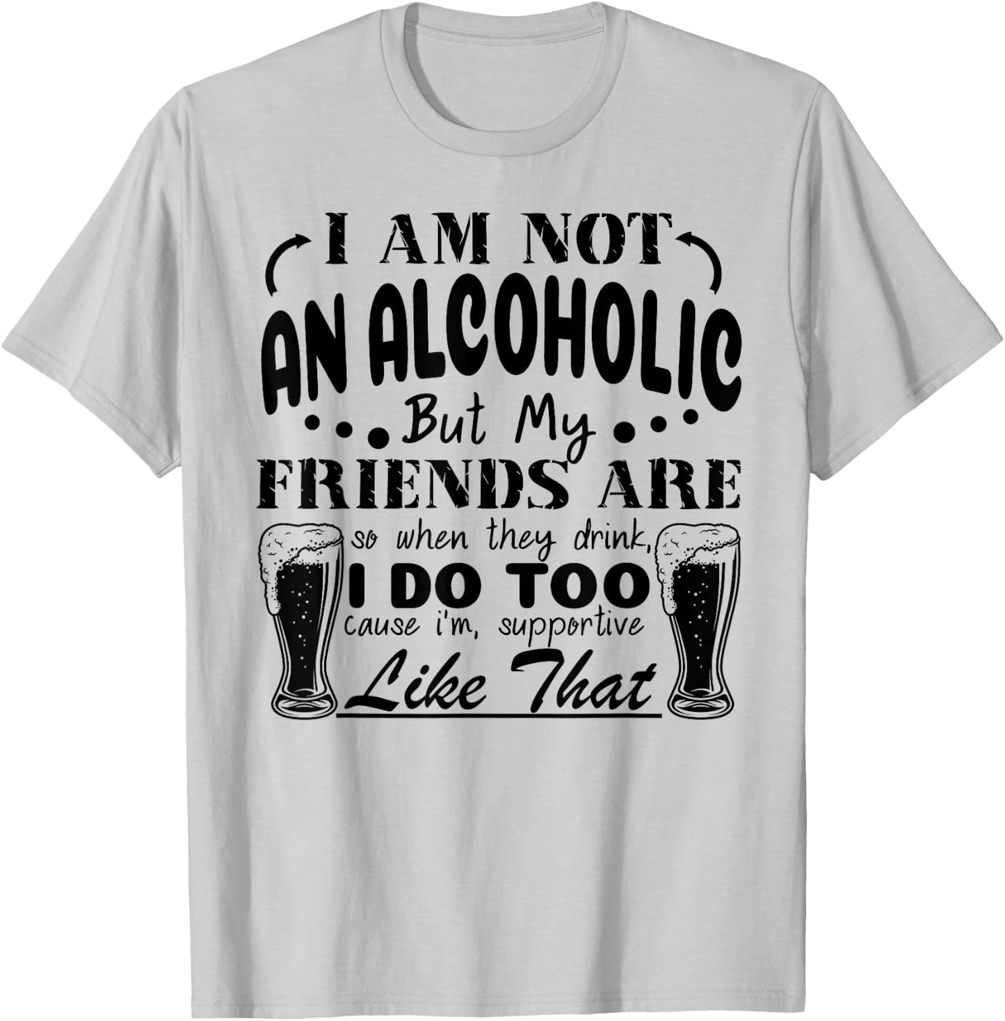 I'm Not An Alcoholic But My Friends Are So When They Drink T-Shirt - T-Shirt | Ash