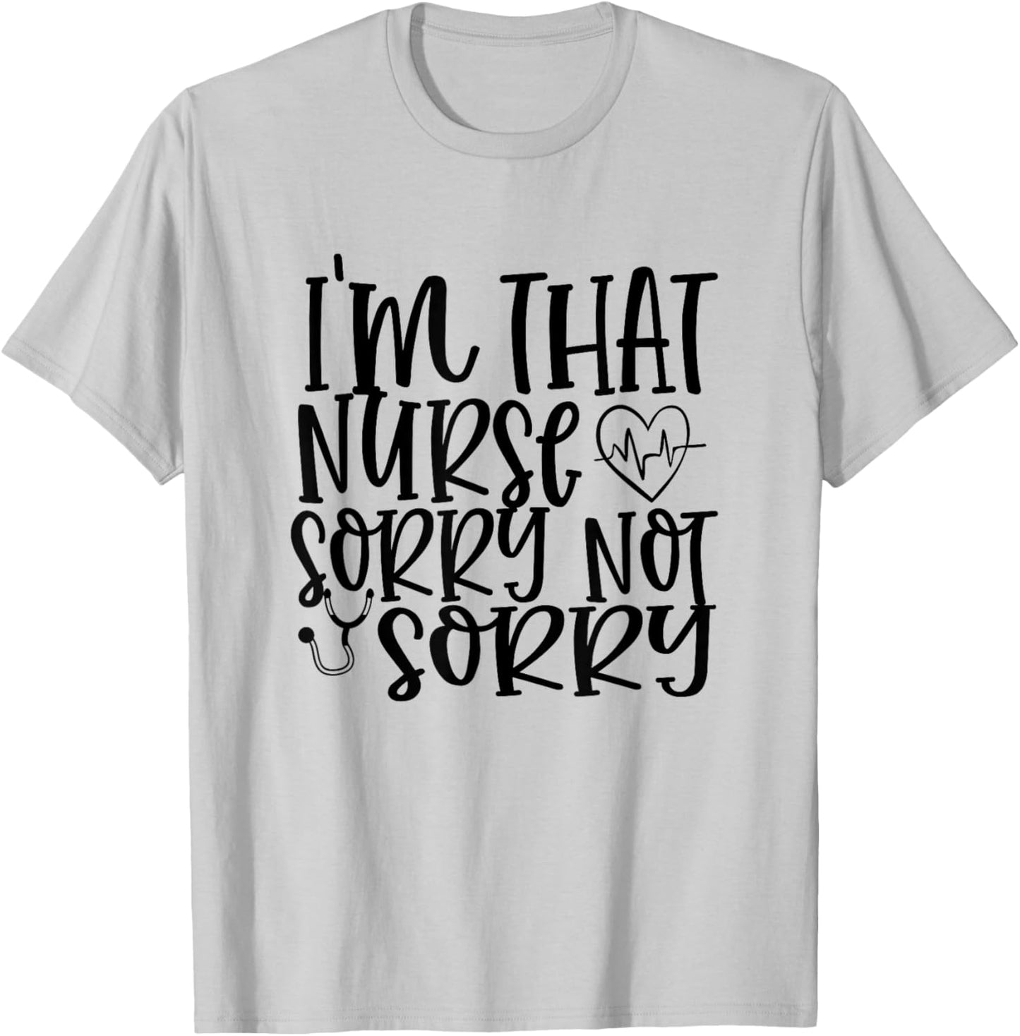 I'm That Nurse Sorry Not Sorry Funny Hospital Nursing T-Shirt - T-Shirt | Ash