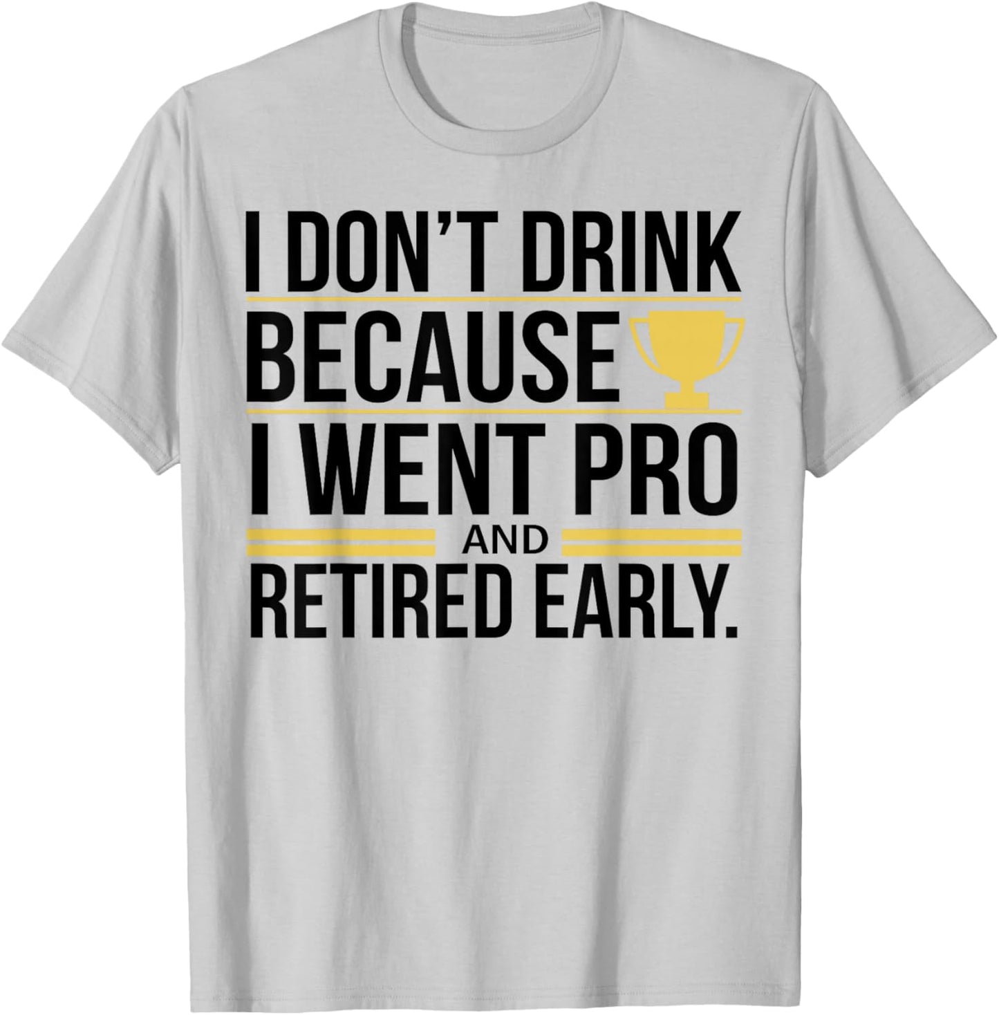 I Don't Drink Because I Went Pro And Retired Early T-Shirt - T-Shirt | Ash
