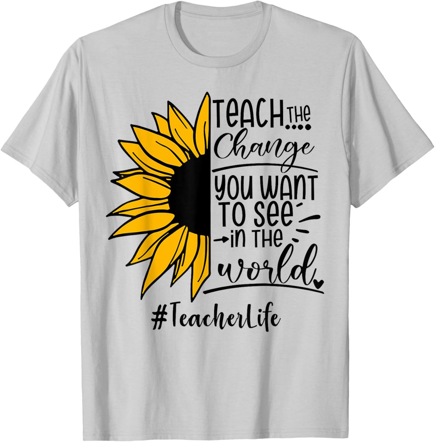 Sunflower Teach The Change You Want To See Teacher life Men Women T-Shirt - T-Shirt | Ash
