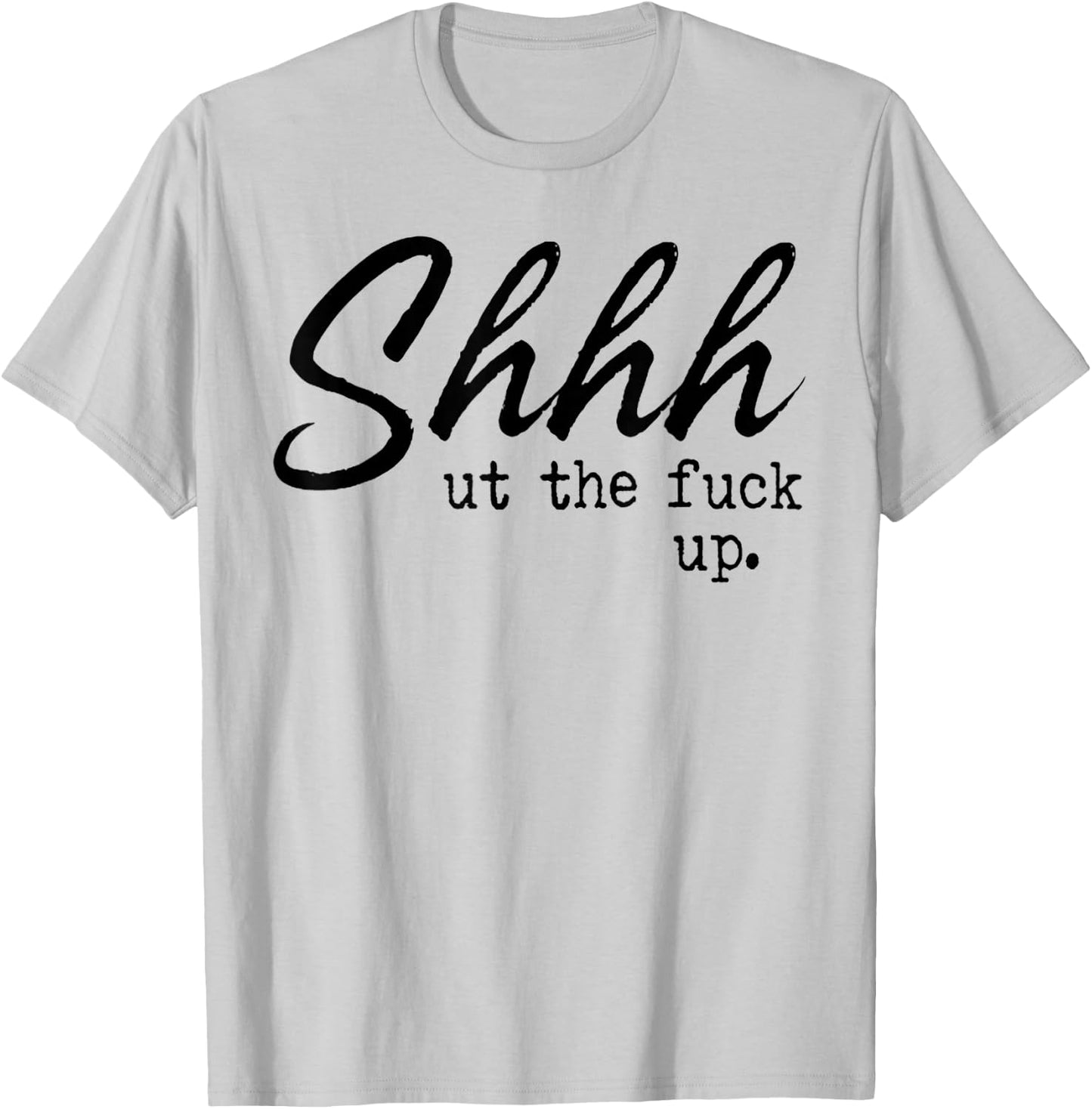 Shhh Shut The Fuck Up T-Shirt - T-Shirt | Ash