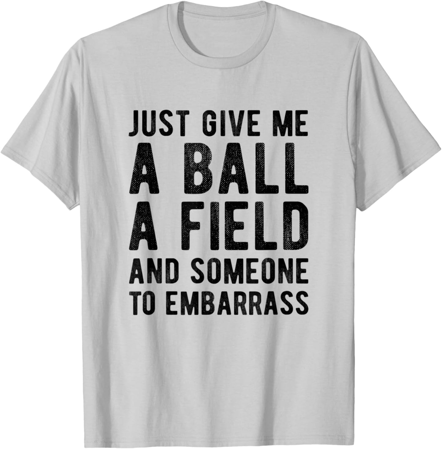 Funny Just Give me A Ball A Field and Someone to Embarrass T-Shirt - T-Shirt | Ash