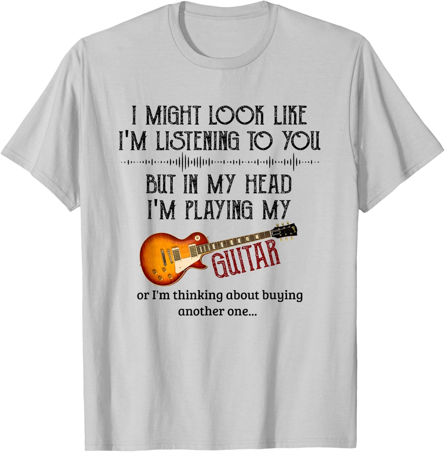 I Might Look Like I'm Listening to You Playing Music Guitar T-Shirt - T-Shirt | Ash