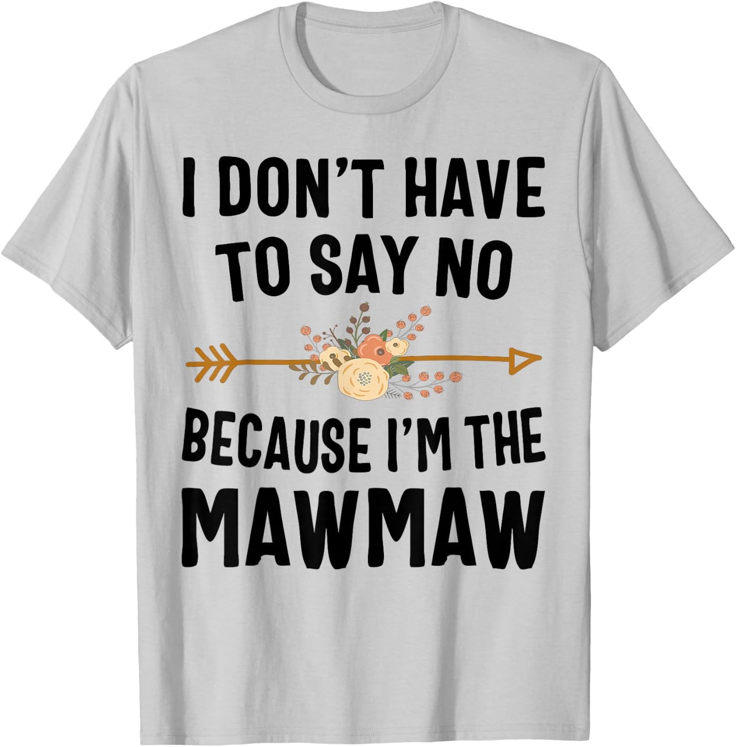 I Don't Have To Say No Because I'm The Mawmaw T-Shirt - T-Shirt | Ash