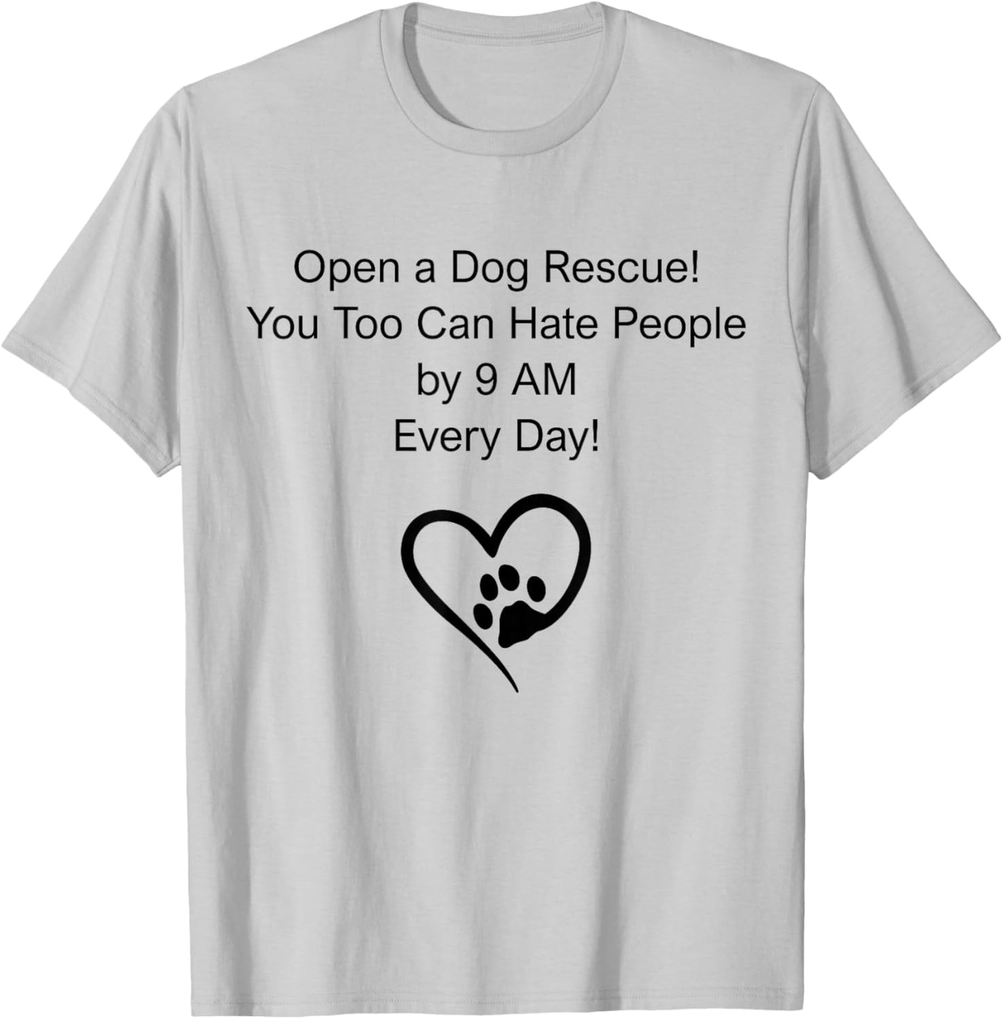 Open A Dog Rescue You Too Can Hate People By 9 Am Everyday T-Shirt - T-Shirt | Ash