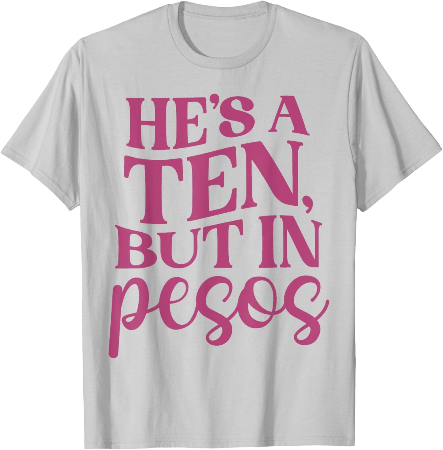 He's A Ten But In Pesos Funny T-Shirt - T-Shirt | Ash