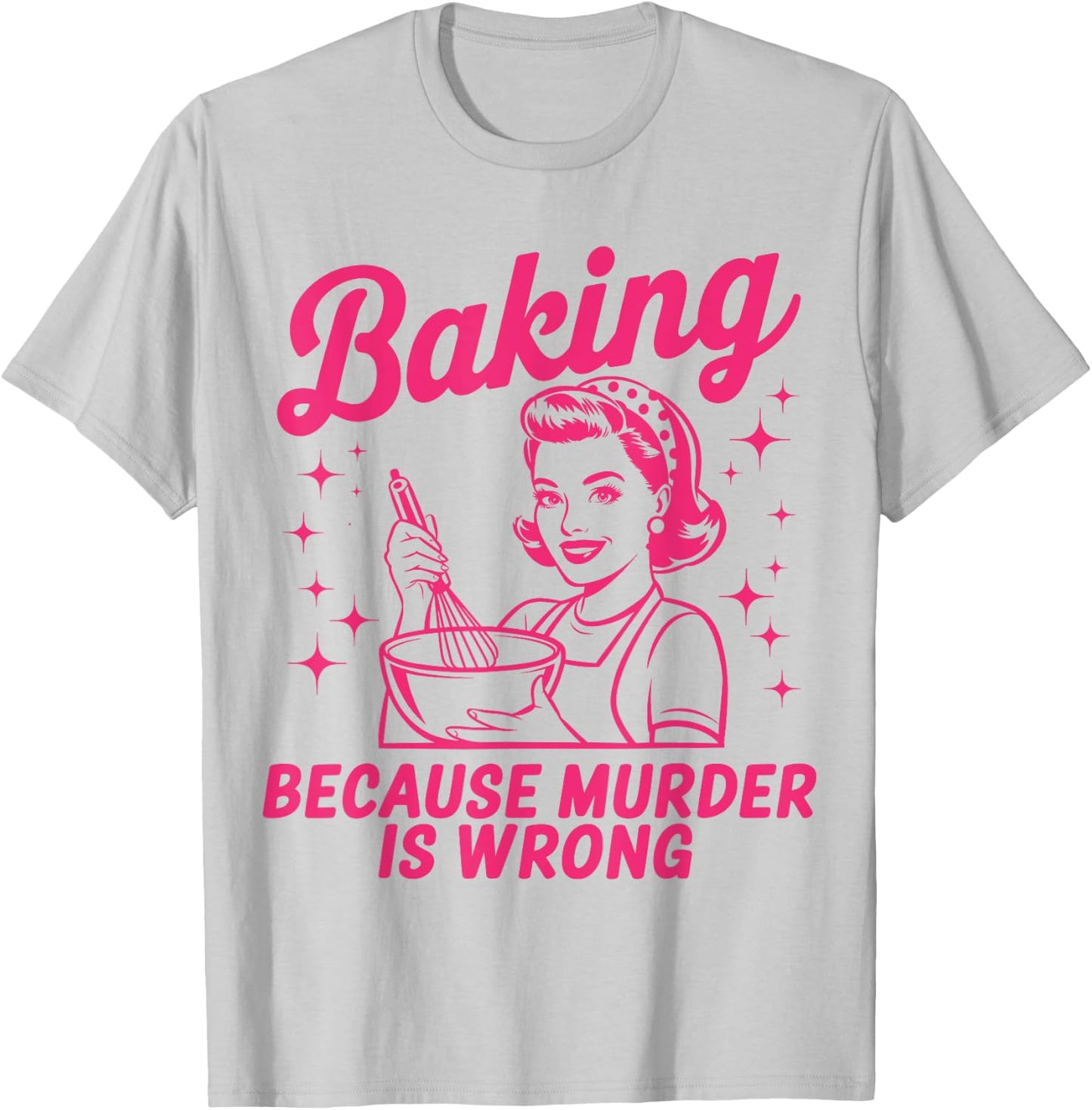 Baking Because Murder Is Wrong Funny Baker Baking T-Shirt - T-Shirt | Ash