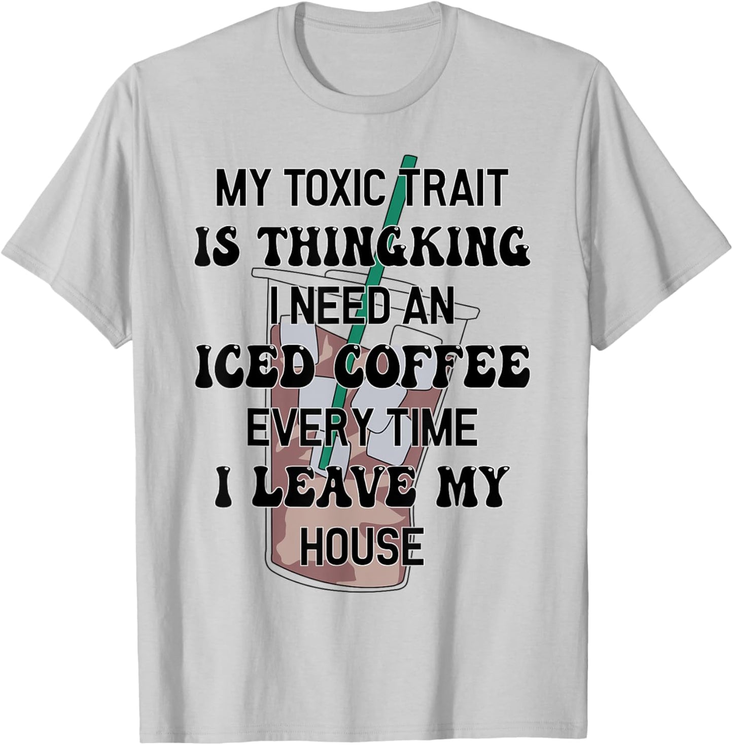 My Toxic Trait Is Thinking I Need An Iced Coffee Every Time T-Shirt - T-Shirt | Ash