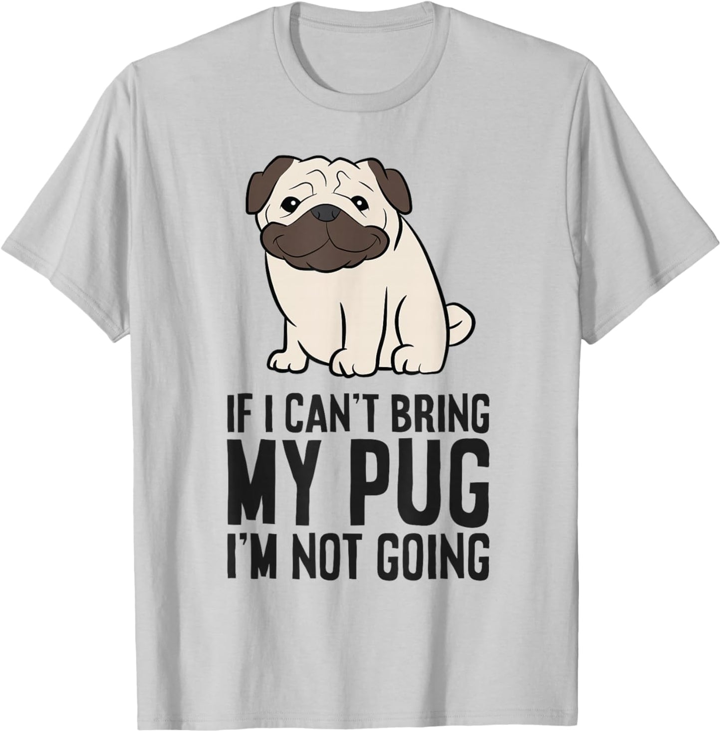If I Can't Bring My Pug I'm Not Going T-Shirt - T-Shirt | Ash