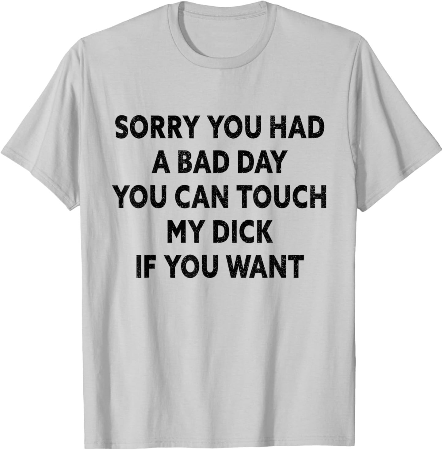 Sorry You Had A Bad Day You Can Touch My Dick If You Want T-Shirt - T-Shirt | Ash