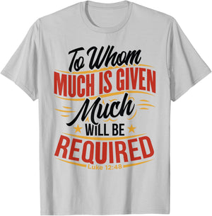 To Whom Much Is Given, Much Will Be Required. Luke 12:48 T-Shirt - T-Shirt | Ash