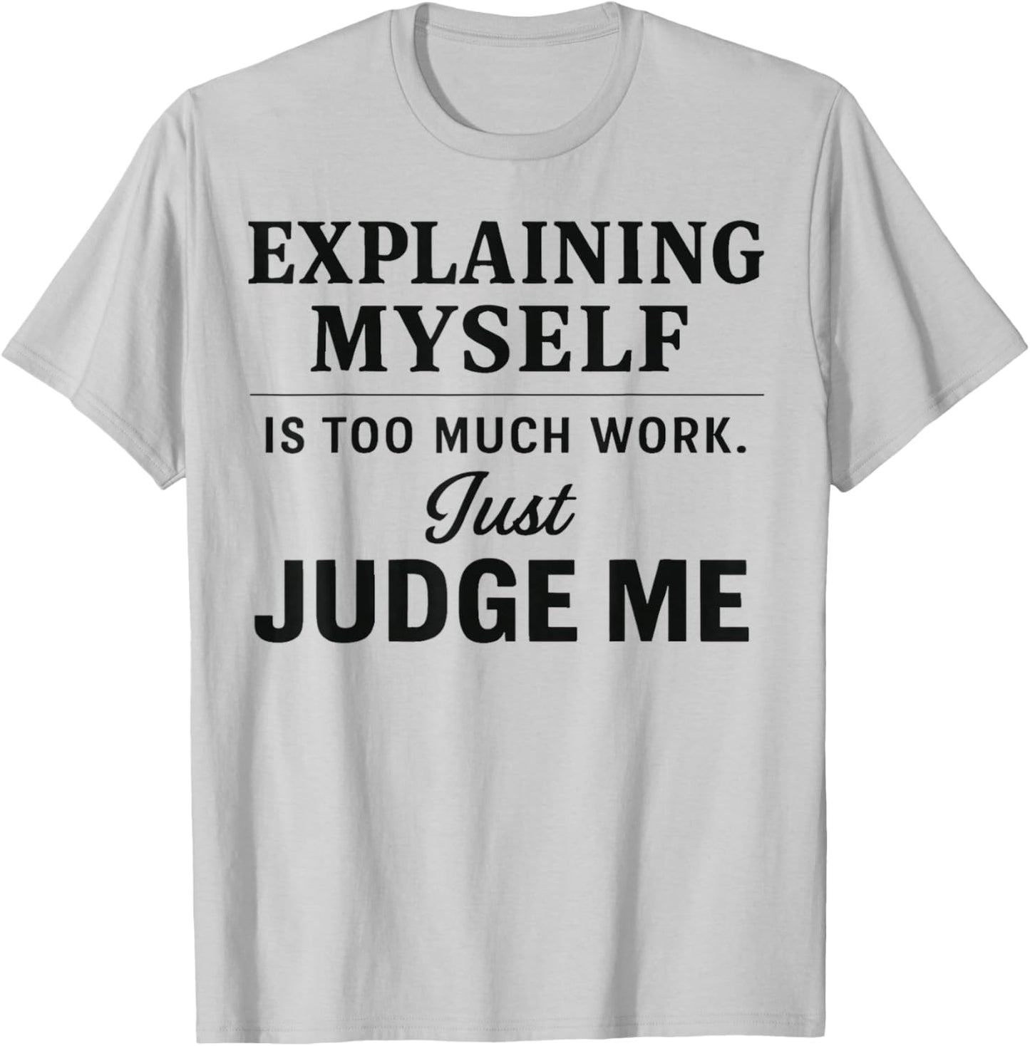 Explaining Myself is Too Much Work Just Judge Me Funny Line T-Shirt - T-Shirt | Ash