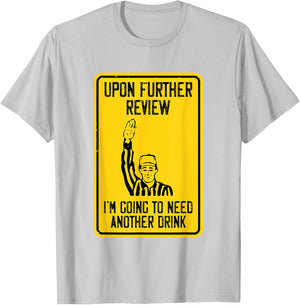 Referee Upon Further Review I'm Going To Need Another Drink T-Shirt - T-Shirt | Ash