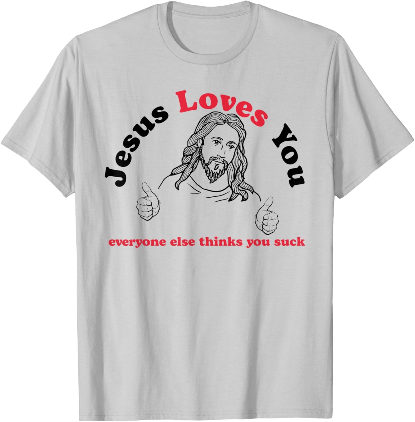 Jesus Loves You Everyone Else Thinks You Suck T-Shirt - T-Shirt | Ash