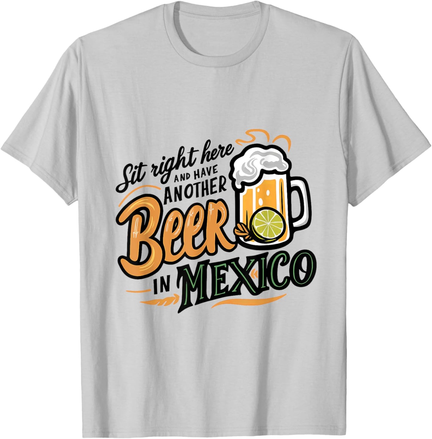 Sit Right Here and Have Another Beer in Mexico T-Shirt - T-Shirt | Ash
