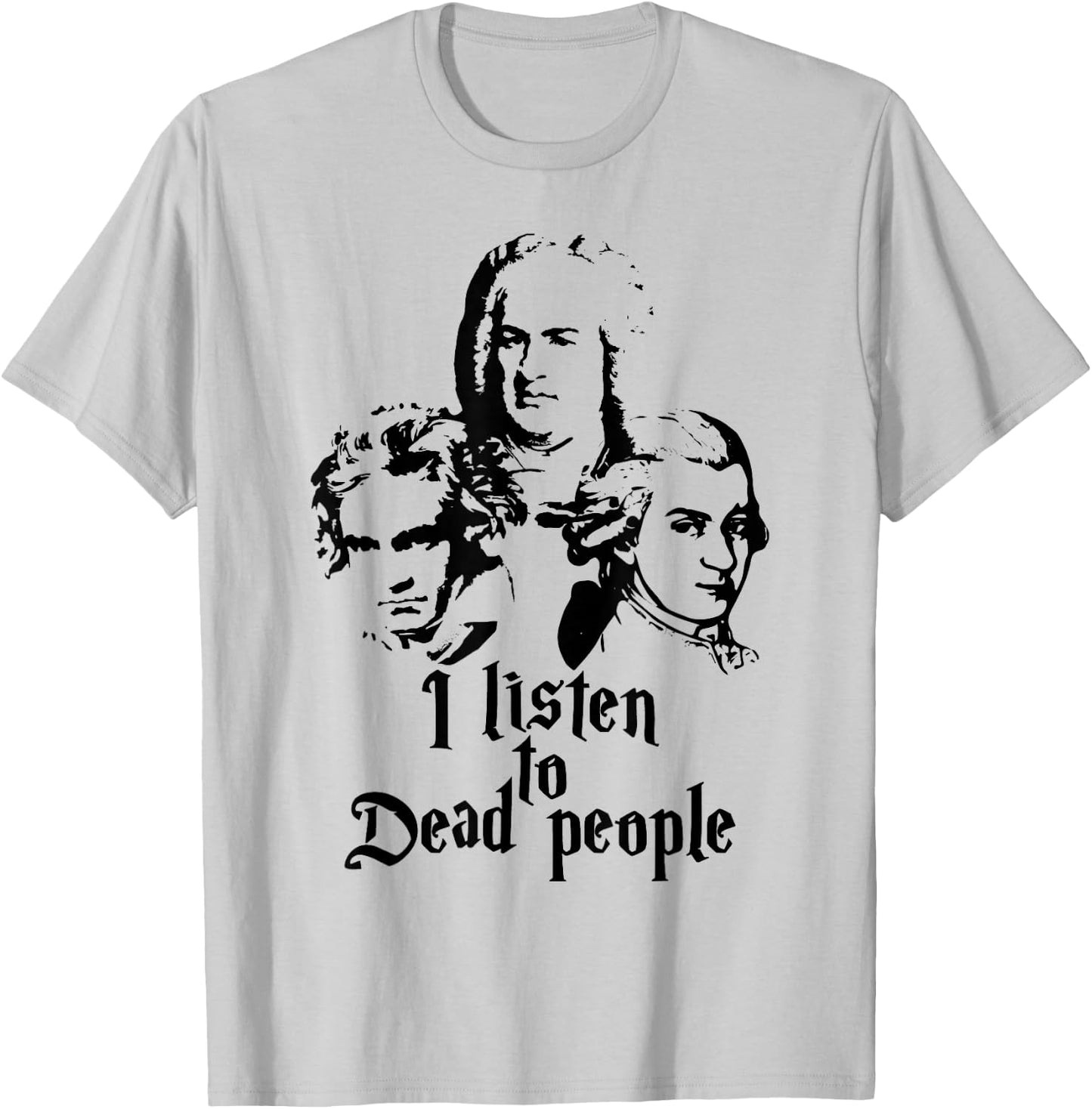 I Listen to Dead People Mozart Bach Beethoven Classic Music T-Shirt - T-Shirt | Ash
