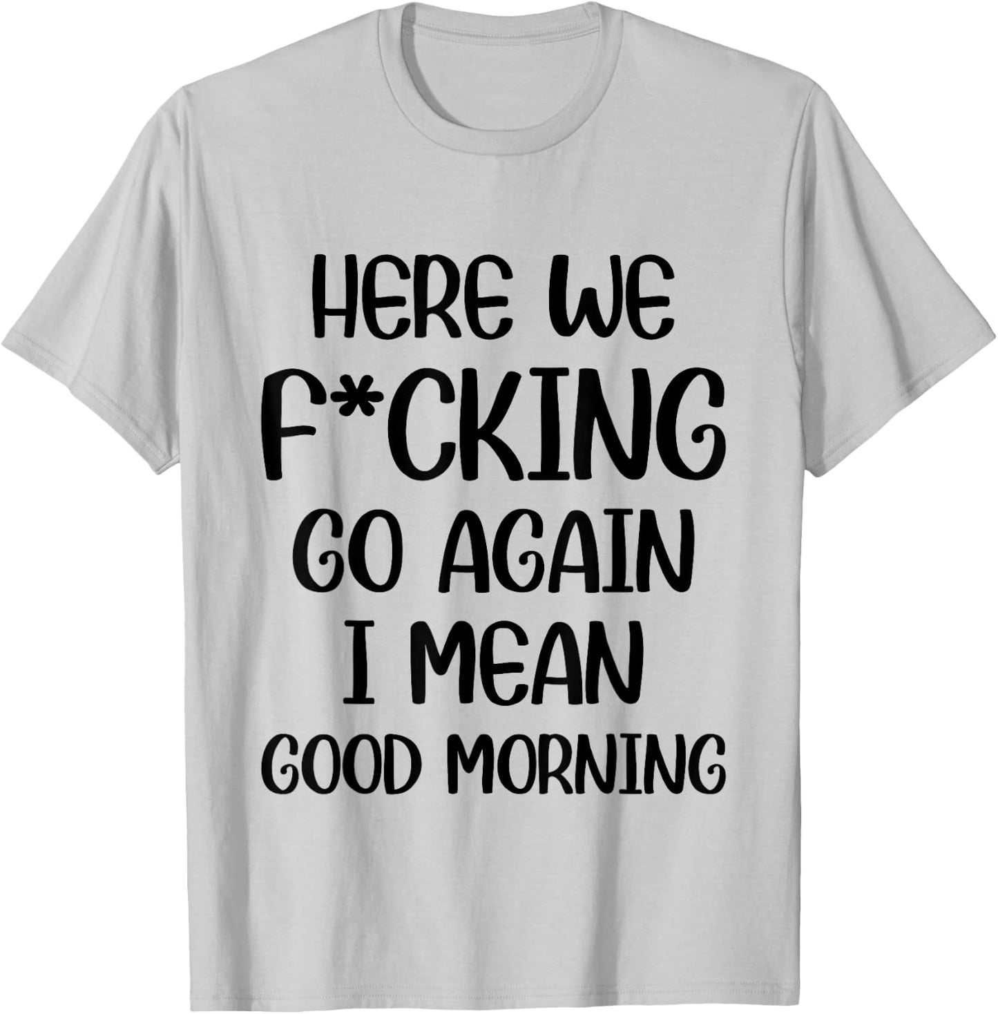 Here We F-cking Go Again I Mean Good Morning Funny Saying T-Shirt - T-Shirt | Ash