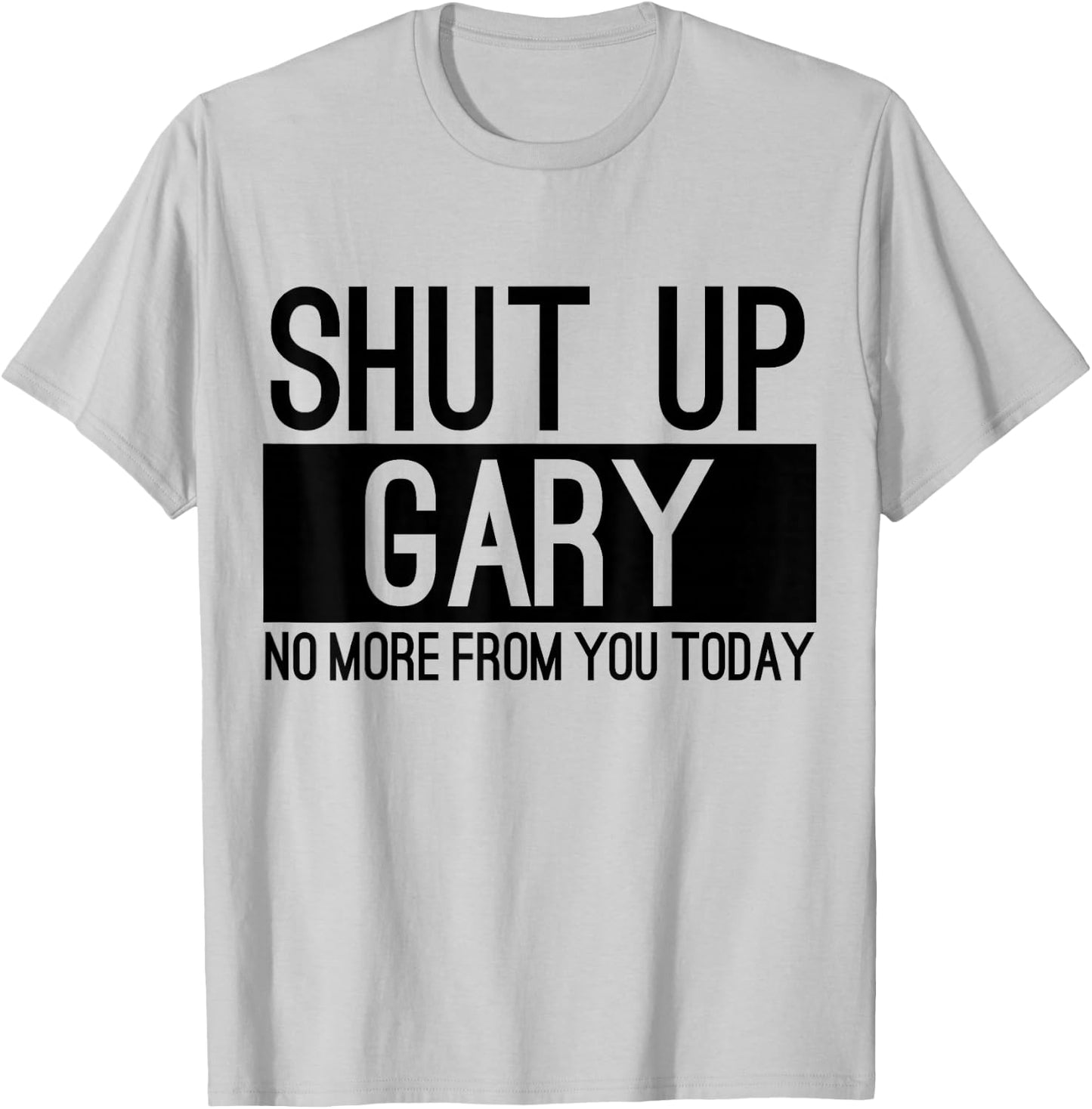 Shut Up Gary No More From You Today Funny T-Shirt - T-Shirt | Ash