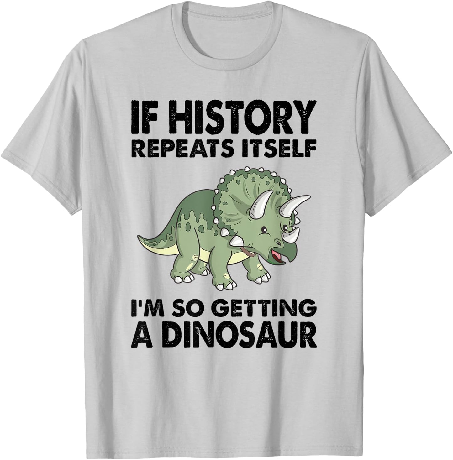 Triceratops If History Repeats I'm Getting A Cute Dinosaur T-Shirt - T-Shirt | Ash