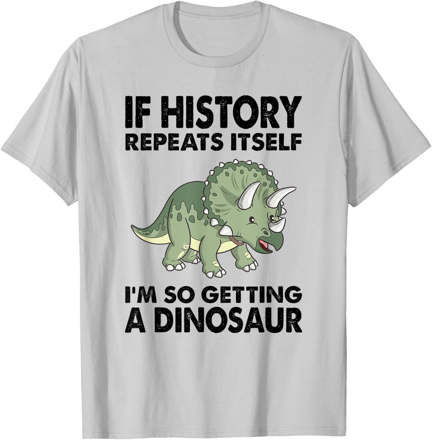 Triceratops If History Repeats I'm Getting A Cute Dinosaur T-Shirt - T-Shirt | Ash
