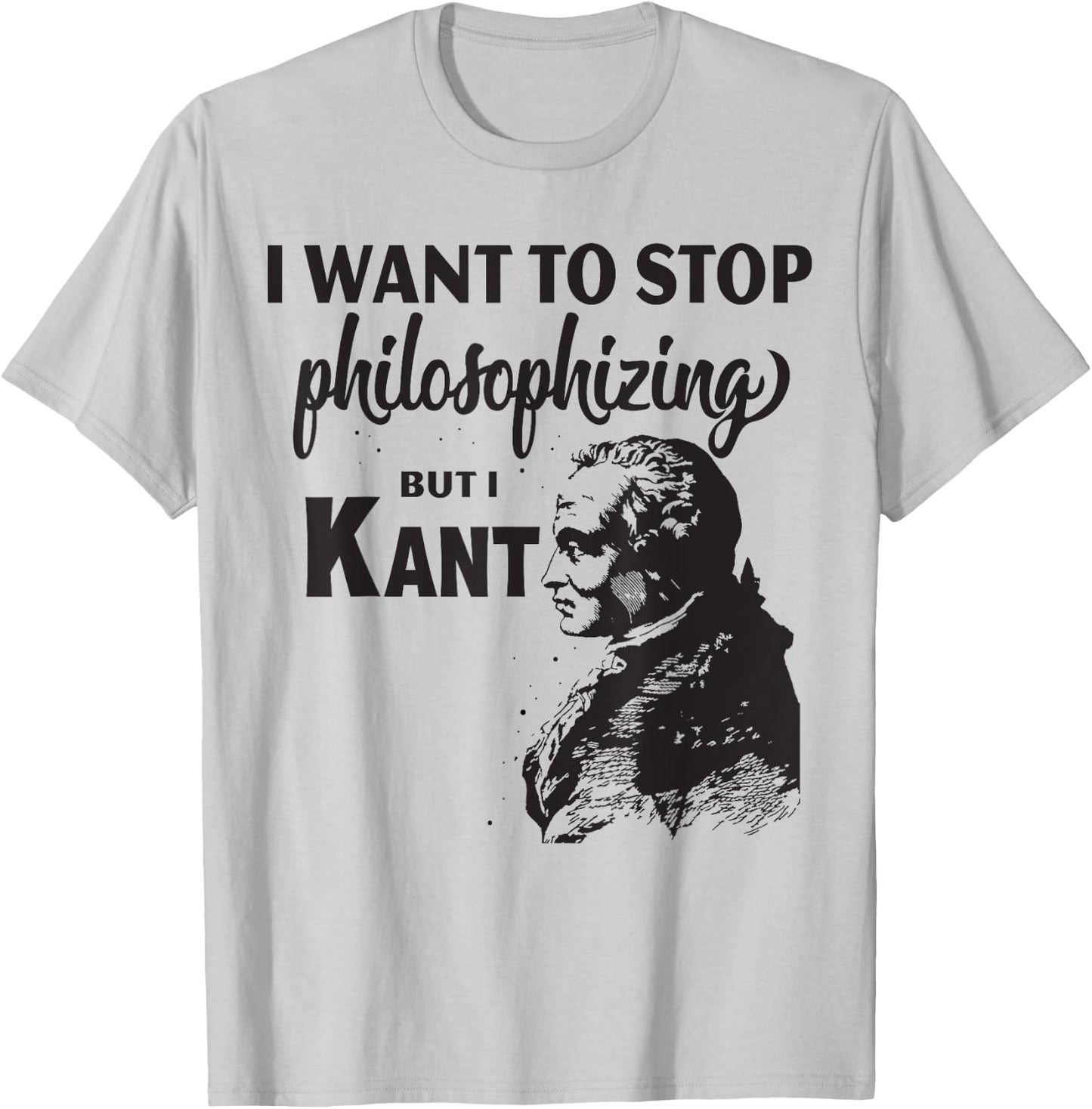 Kant Stop Philosophizing Funny Quote Philosophy T-Shirt - T-Shirt | Ash
