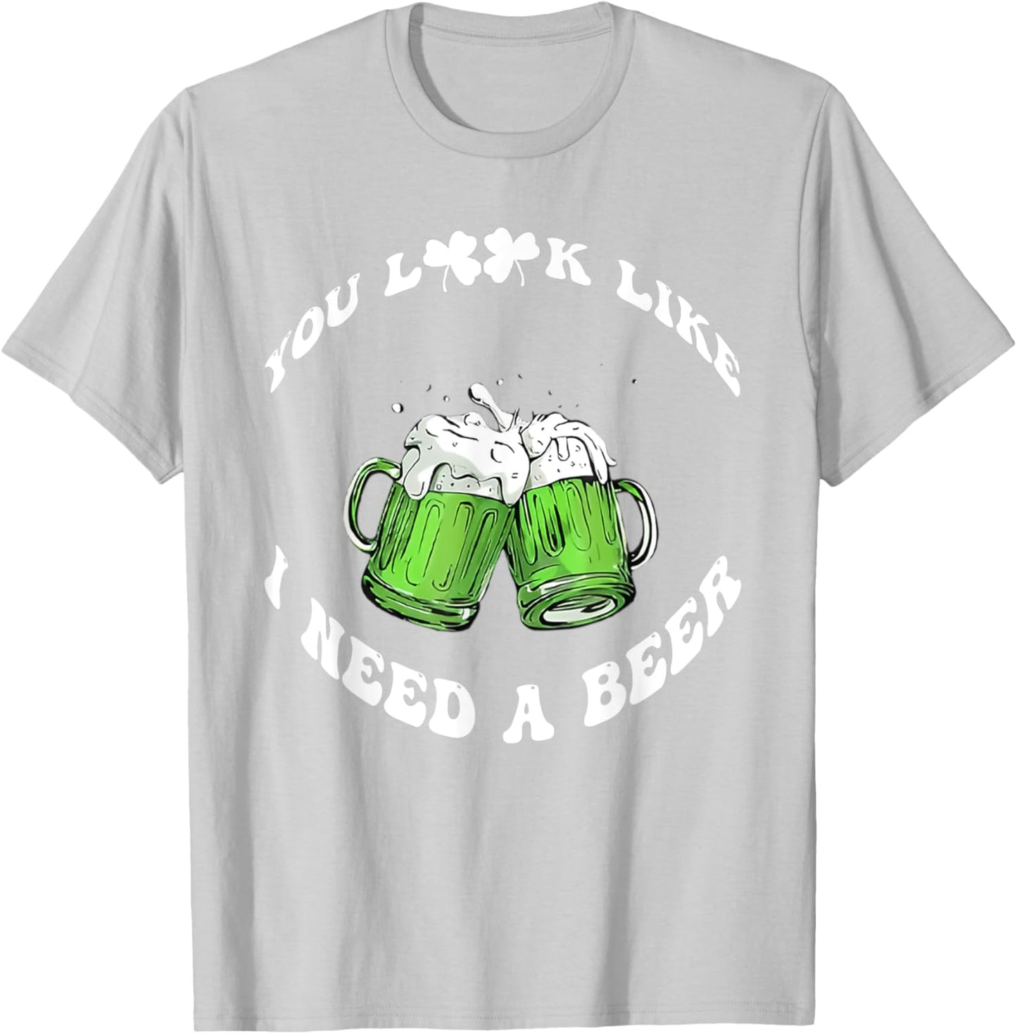 Funny Beer St Patrick's Day You Look Like I Need A Beer T-Shirt - T-Shirt | Ash
