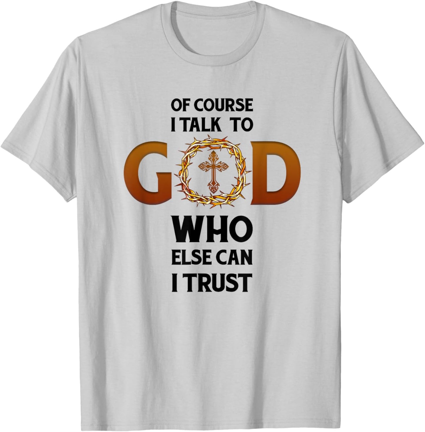 Of Course I Talk To God Who Else Can I Trust Funny Christian T-Shirt - T-Shirt | Ash