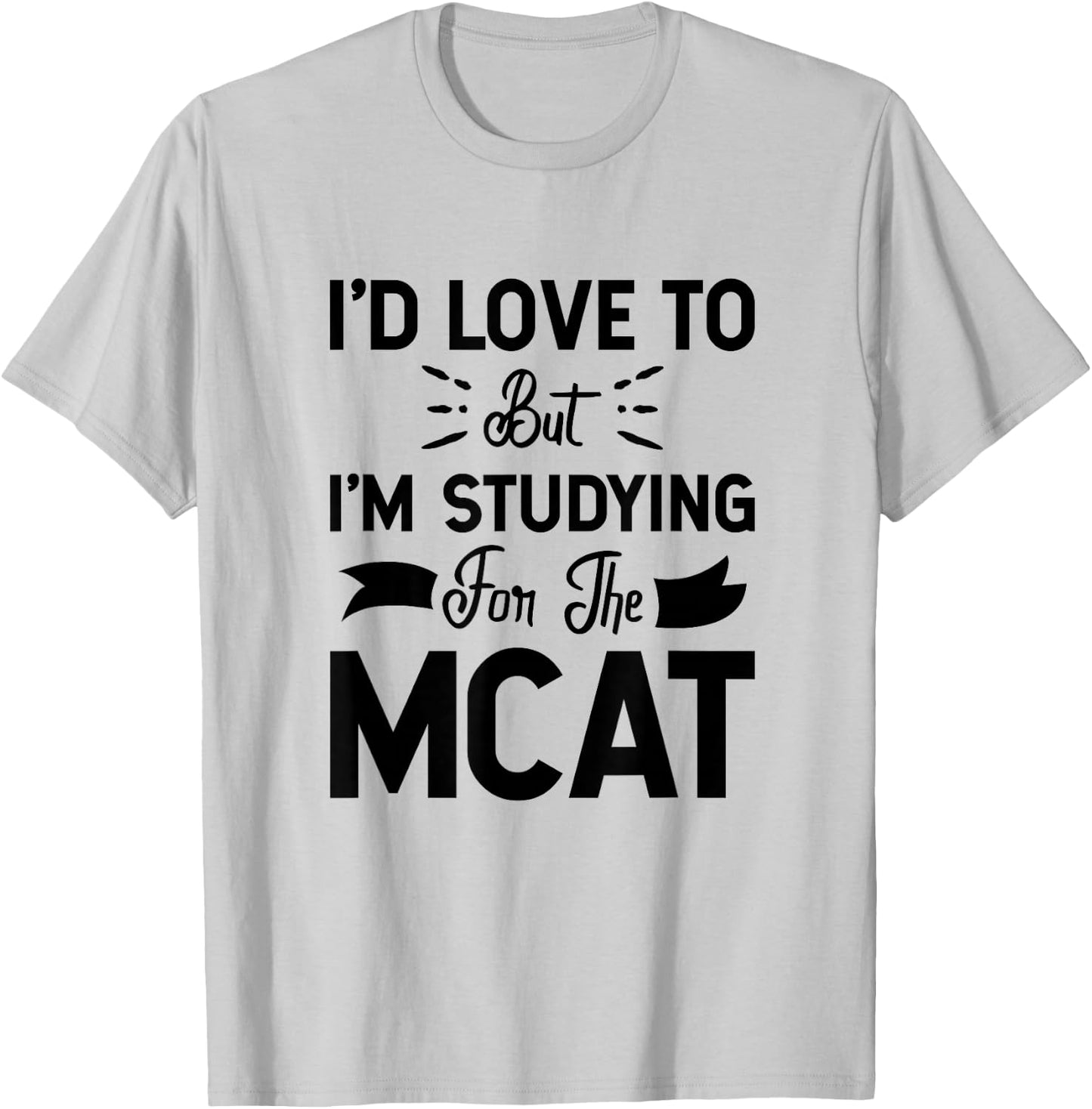 I'd Love To But I'm Studying For The MCAT T-Shirt - T-Shirt | Ash