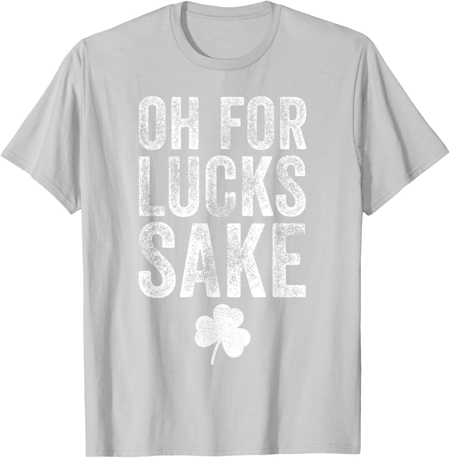 Oh For Lucks Sake Funny St Patrick Day T-Shirt - T-Shirt | Ash