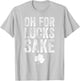 Oh For Lucks Sake Funny St Patrick Day T-Shirt - T-Shirt | Ash