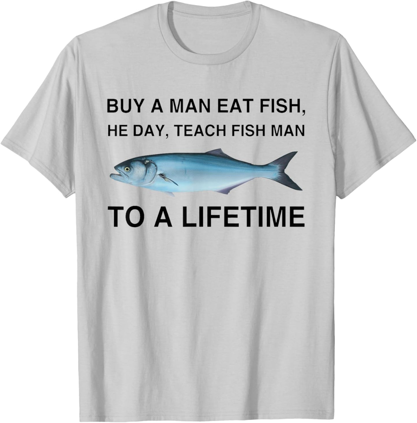 Buy A Man Eat Fish He Day Teach Fish Man To A Lifetime T-Shirt - T-Shirt | Ash