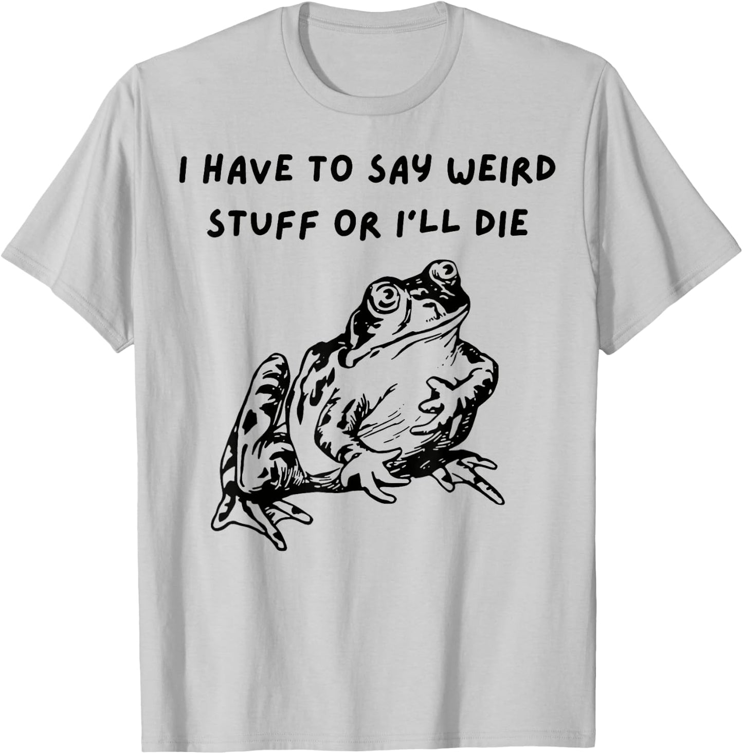 Frog I Have To Say Weird Stuff Or I’ll Die T-Shirt - T-Shirt | Ash