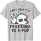 Can't Hear You I'm Listening to K-Pop Kawaii Girls T-Shirt - T-Shirt | Ash