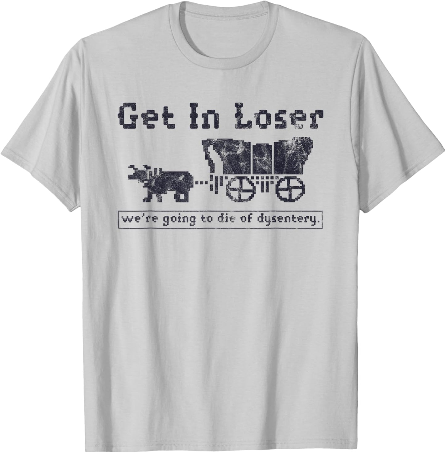 Get In Loser We're Going To Die Of Dysentery Funny T-Shirt - T-Shirt | Ash