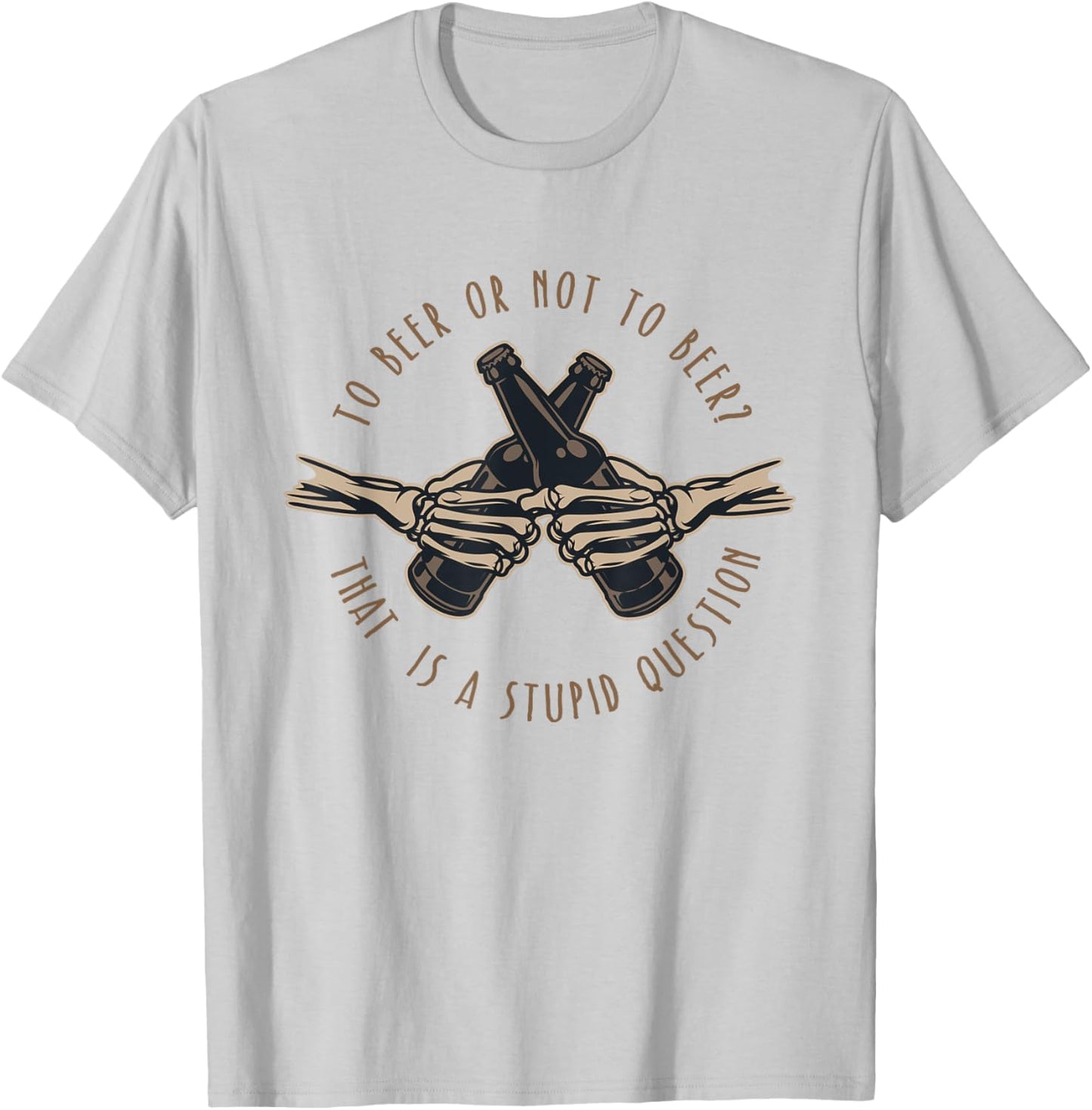 To Beer or Not To Beer, That is a Stupid Question T-Shirt - T-Shirt | Ash