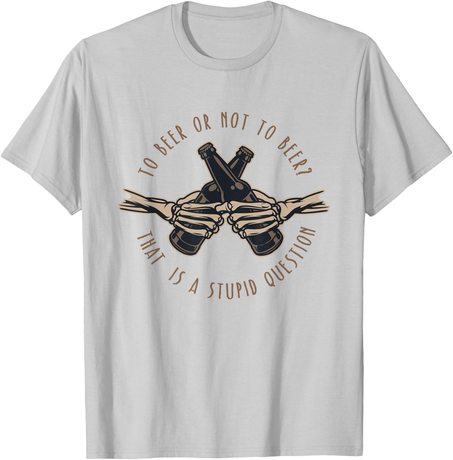 To Beer or Not To Beer, That is a Stupid Question T-Shirt - T-Shirt | Ash