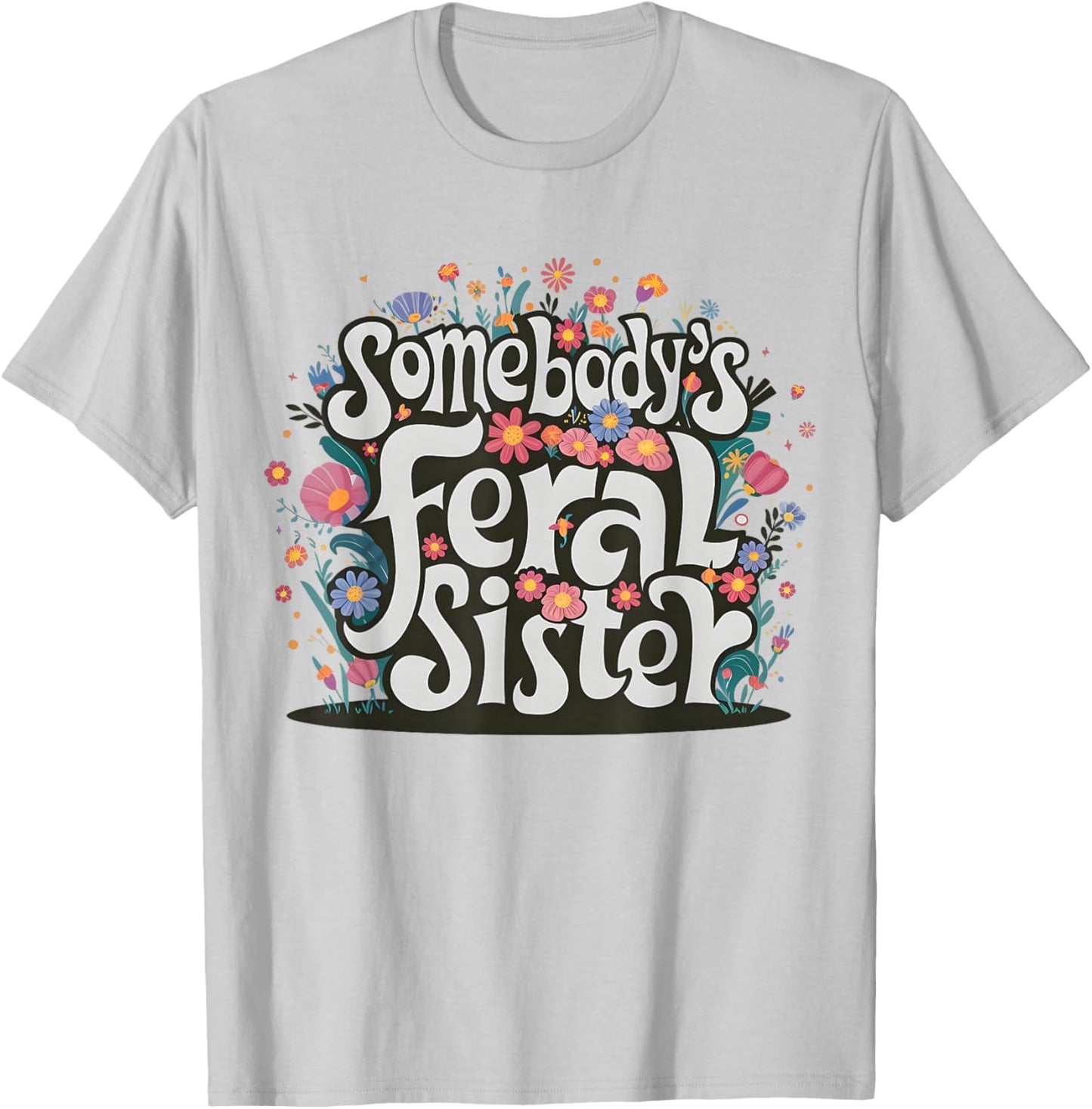 Somebody's Feral Sister Funny Mother's Day Wildflowers Women T-Shirt - T-Shirt | Ash