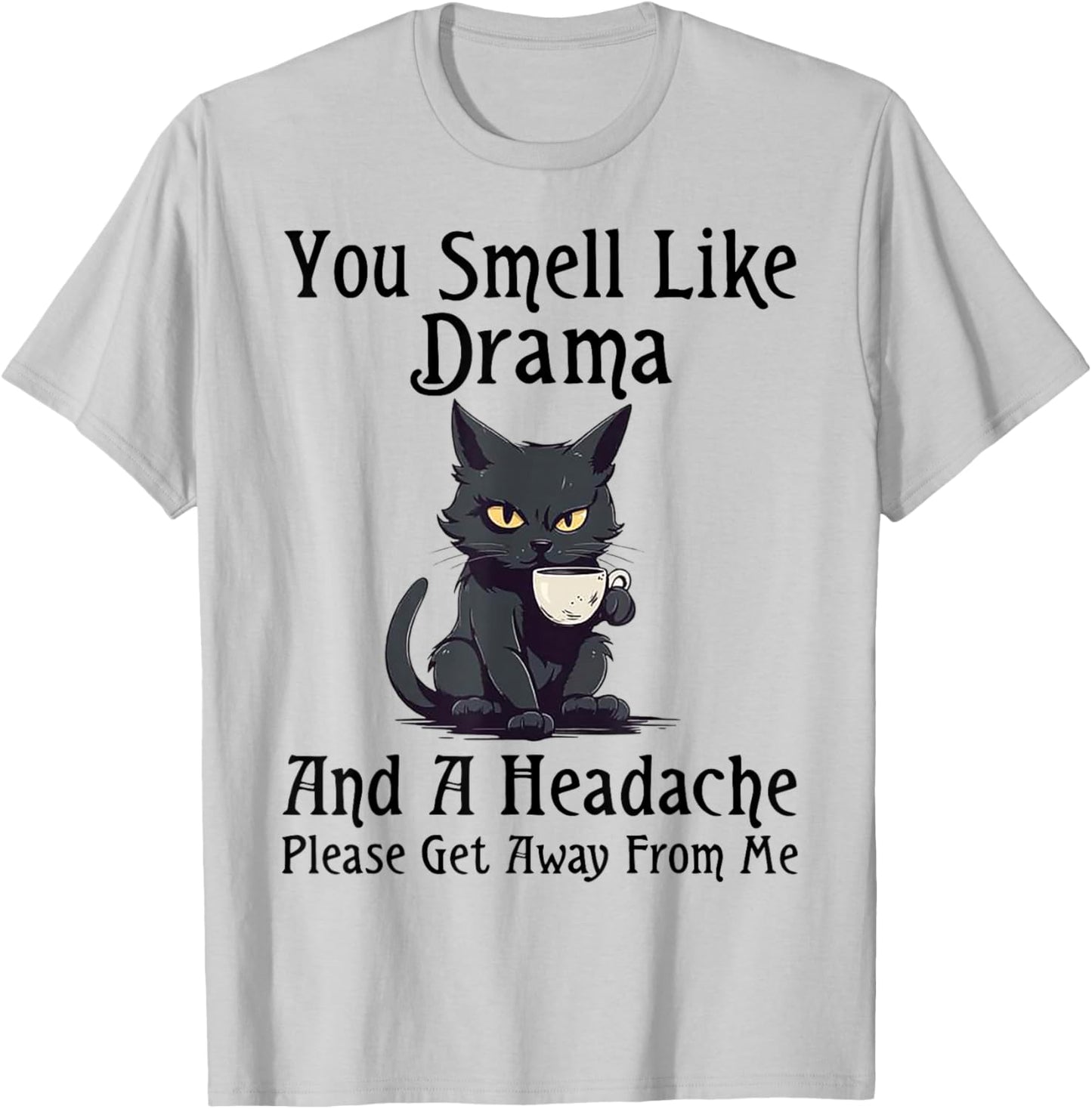 Cat You Smell Like Drama And A Headache Please Get Away T-Shirt - T-Shirt | Ash