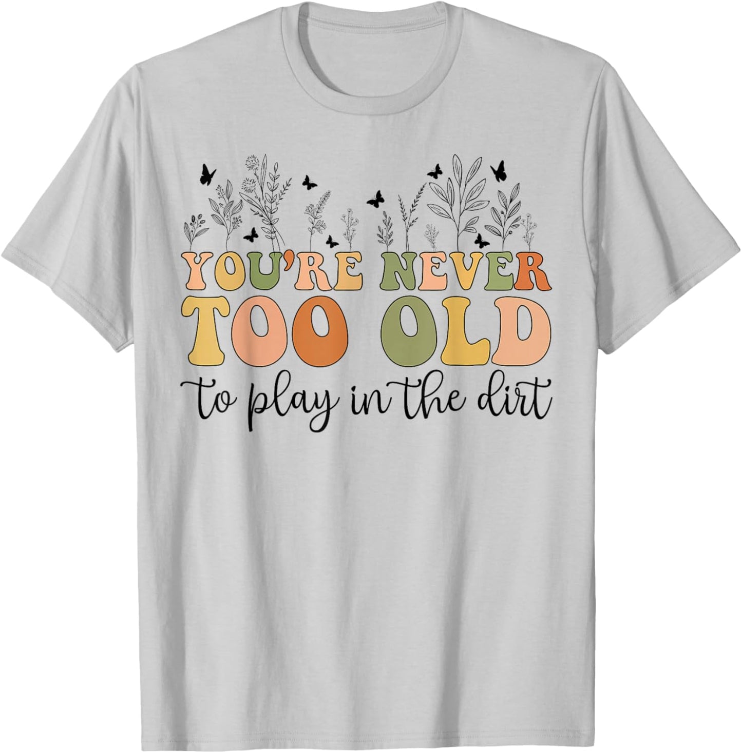 Groovy You're Never Too Old To Play In The Dirt Funny Gardening T-Shirt - T-Shirt | Ash