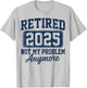 Retired 2025 Not My Problem Anymore Retirement T-Shirt - T-Shirt | Ash