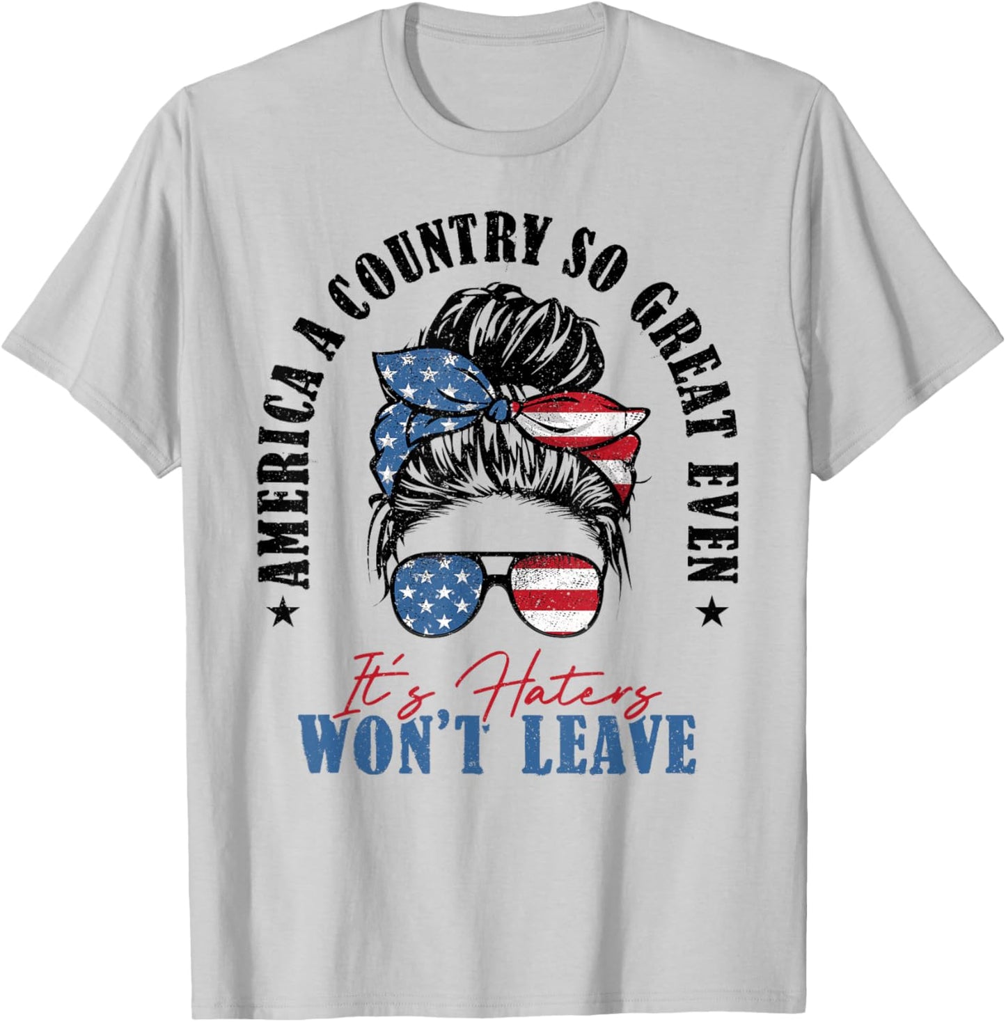 America A Country So Great Even It's Haters Won't Leave T-Shirt - T-Shirt | Ash