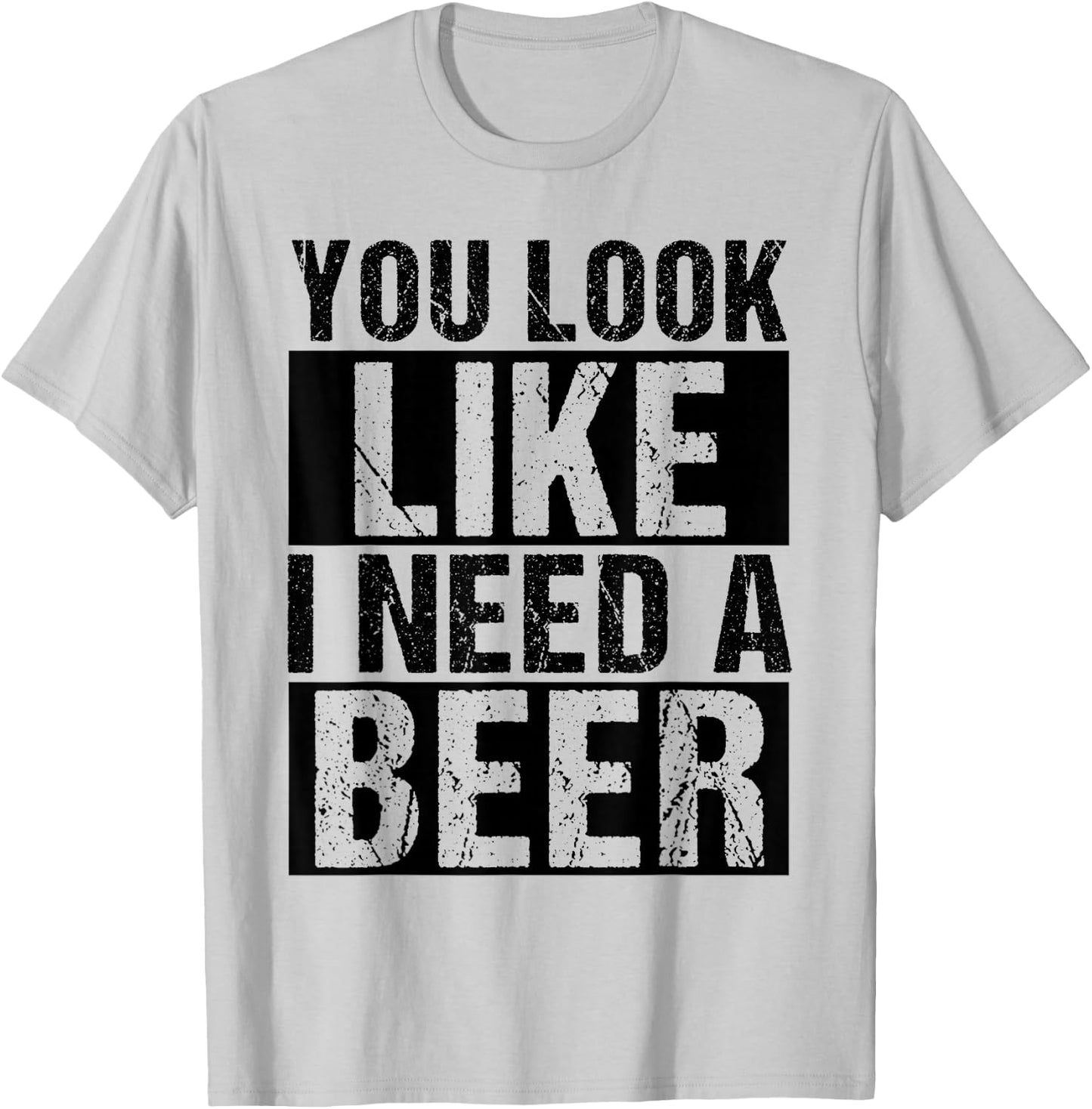 YOU LOOK LIKE I NEED A Beer Humor T-Shirt - T-Shirt | Ash