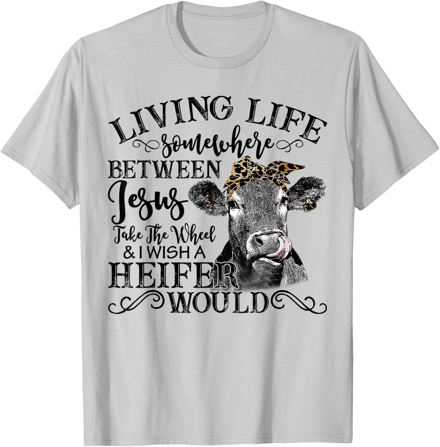 Living Between Jesus Take The Wheel And I Wish A Heifer T-Shirt - T-Shirt | Ash