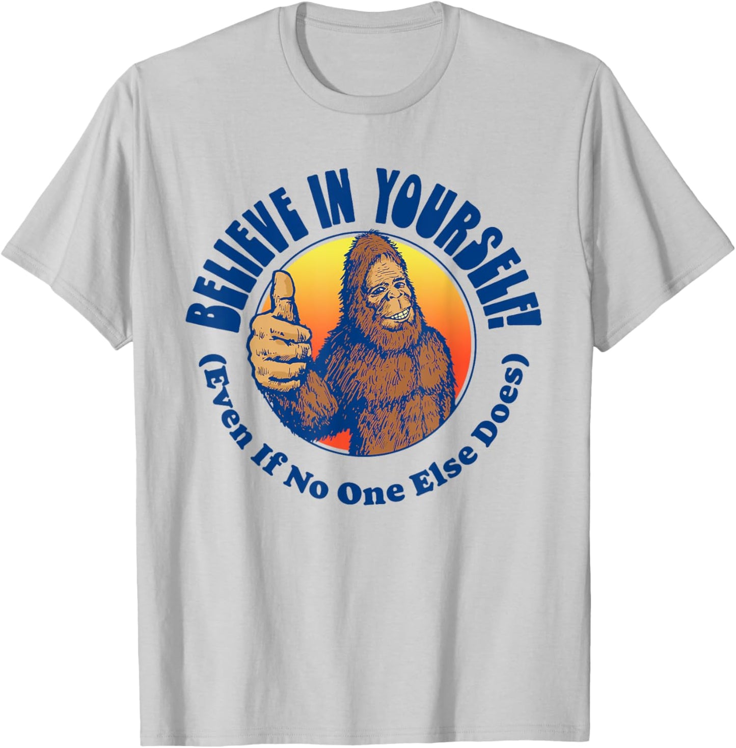 Believe In Yourself! Even If No One Else Does Funny Bigfoot T-Shirt - T-Shirt | Ash