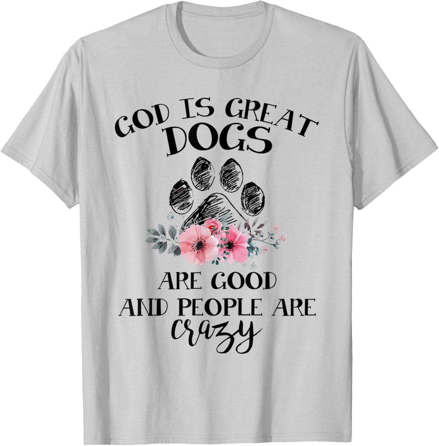 God Is Great Dogs Are Good And People Are Crazy T-Shirt - T-Shirt | Ash
