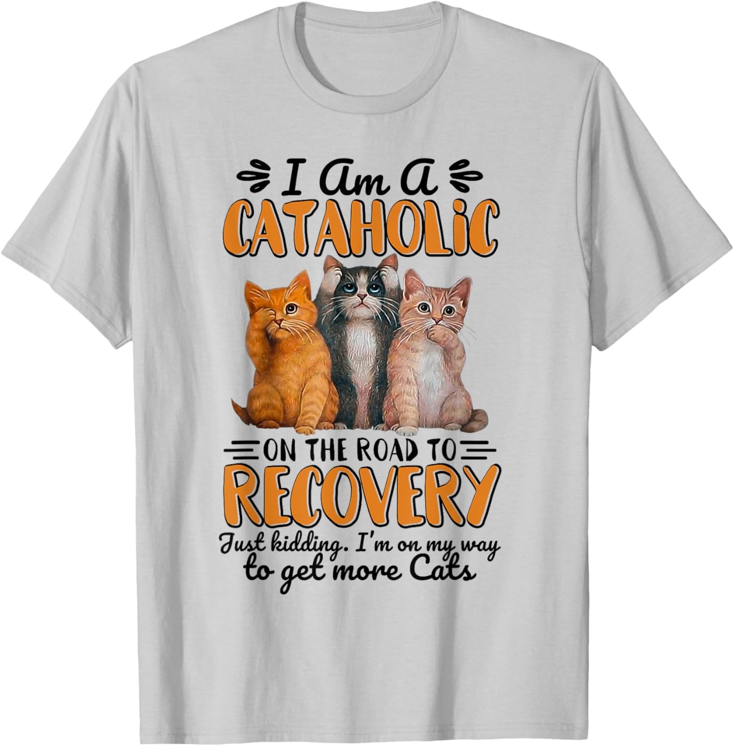 I Am A Cataholic On The Road To Recovery Just Kidding T-Shirt - T-Shirt | Ash