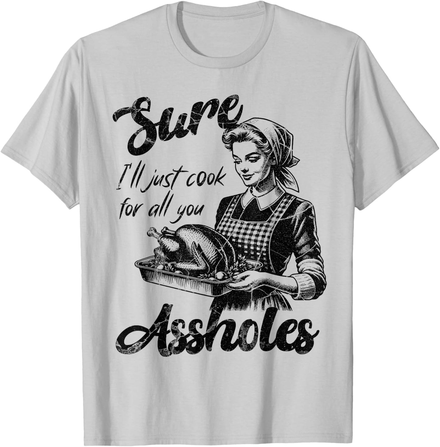 Sure I'll Just Cook For All You Asshole Lady Thanksgiving T-Shirt - T-Shirt | Ash