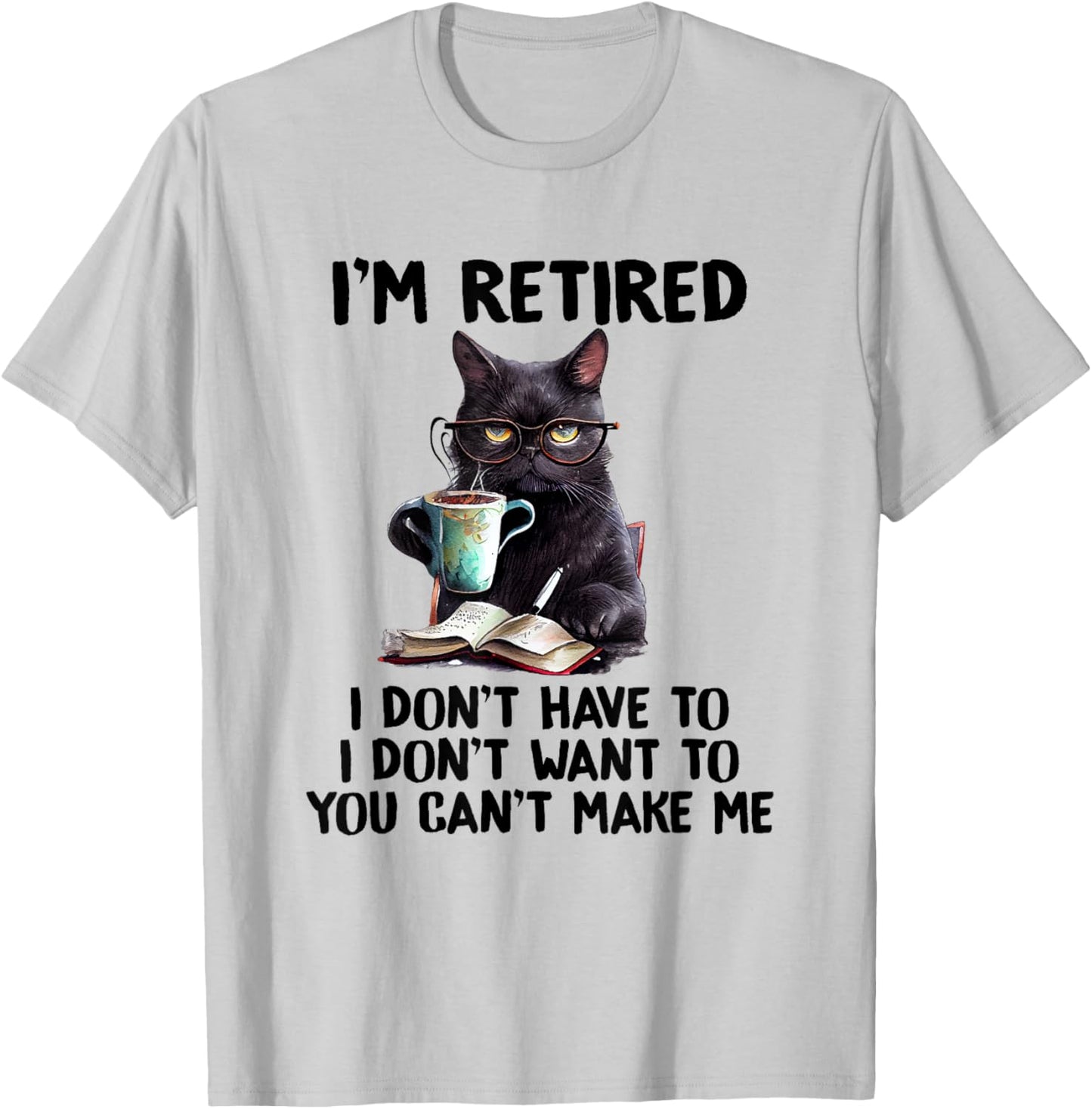 I Don't Want Have To You Can't Make Me I'm Retired Funny Cat , Small, Grey T-Shirt - T-Shirt | Ash